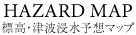 HAZARD MAP 標高・津波浸水予想マップ