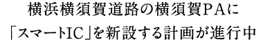 横浜横須賀道路の横須賀ＰＡに「スマートＩＣ」を新設する計画が進行中